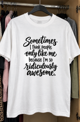 Sometimes I Think People Like Me Because I'm Ridiculously Awesome T-Shirt