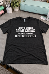 I Don't Watch Crime Shows for Fun I'm Looking for Ideas T-Shirt