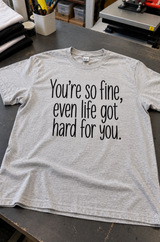 You're So Fine, Even Life Got Hard For You T-Shirt