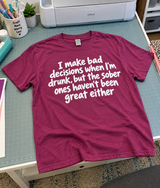 I Make Bad Decisions Drunk Sober Ones Aren't Great Either T-Shirt