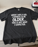 Wanted To Be Older This Isn't What I Expected T-Shirt