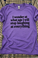 I Wonder At What Age I'll Stop Laughing At Everything T-Shirt