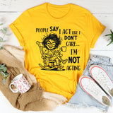 People Say I Act Like I Don’t Care, I Am Not Acting T-Shirt