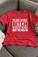 You Curse Too Much Bitch You Breathe Too Much Shut The Fuck Up T-Shirt