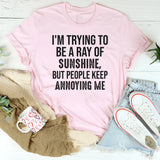 I’m Trying to Be a Ray of Sunshine but People Keep Annoying Me T-Shirt