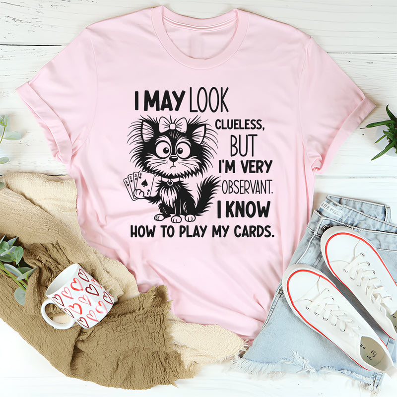 I May Look Clueless But I Am Very Observant, I Know How to Play My Card T-Shirt