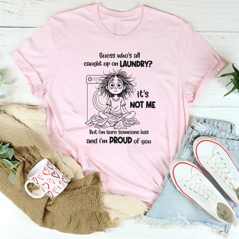Guess Who’s All Caught Up on Laundry? It’s Not Me T-Shirt