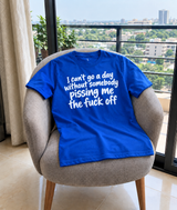 I Can't Go A Day Without Somebody Pissing Me The Fuck Off T-Shirt
