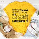 You Think I’m Sassy, You Should Meet the Girl I Gave Birth To T-Shirt
