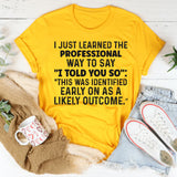 I Just Learned a Professional Way to Say I Told You So T-Shirt