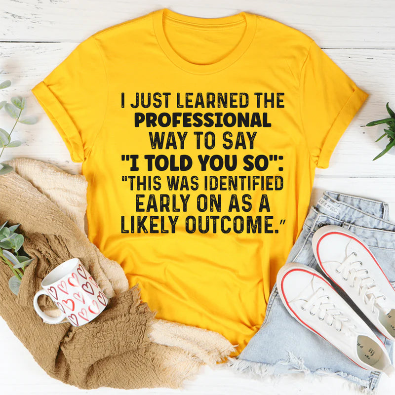 I Just Learned a Professional Way to Say I Told You So T-Shirt