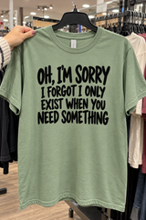 Oh I'm Sorry I Forgot I Only Exist When You Need Something T-Shirt
