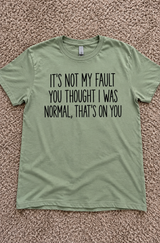 It's Not My Fault You Thought I Was Normal That's On You T-Shirt