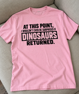 At This Point I Wouldn't Be Surprised If Dinosaurs Returned T-Shirt