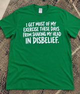 I Get Most Of My Exercise From Shaking My Head In Disbelief T-Shirt