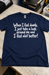 When I Feel Dumb I Look Around And Feel Better T-Shirt