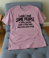 I Wish I Met Some People Earlier Some Later And Some Never T-Shirt
