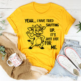 Yeah, I Have Tried Shutting Up It’s Just Not for Me T-Shirt