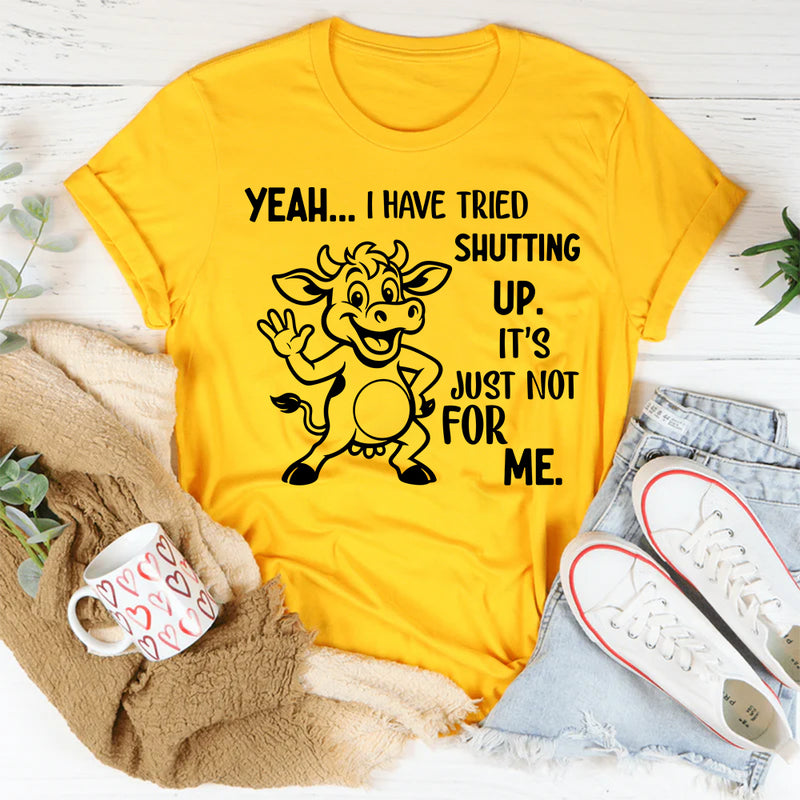 Yeah, I Have Tried Shutting Up It’s Just Not for Me T-Shirt