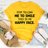 Stop Telling Me to Smile This Is My Happy Face T-Shirt