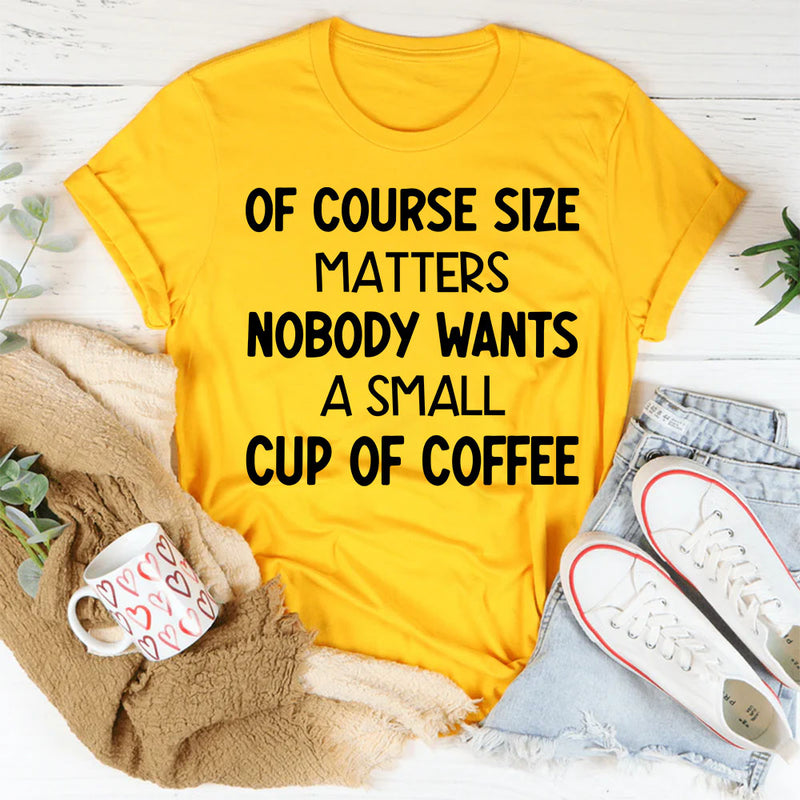 Of Course Size Matters No One Wants a Small Cup of Coffee T-Shirt