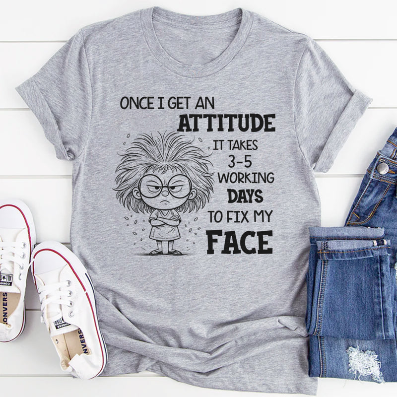 Once I Get an Attitude It Takes 3–5 Business Days to Fix My Face T-Shirt
