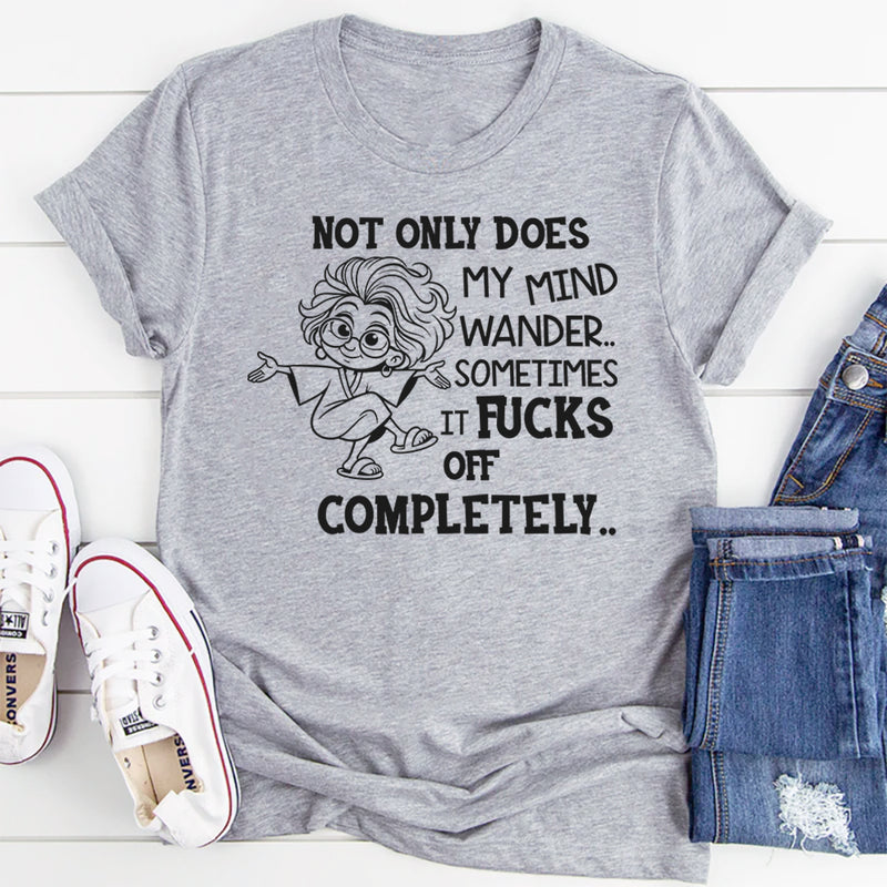 Not Only Does My Mind Wander, Sometimes It F*cks Off Completely T-Shirt