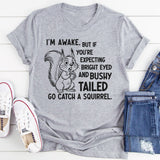 I’m Awake But If You’re Expecting Bright Eyed and Bushy Tailed Go Catch a Squirrel T-Shirt