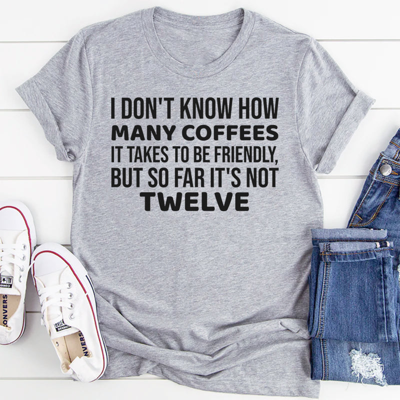 I Don’t Know How Many Coffees It Takes to Be Friendly, But So Far It’s Not Twelve T-Shirt
