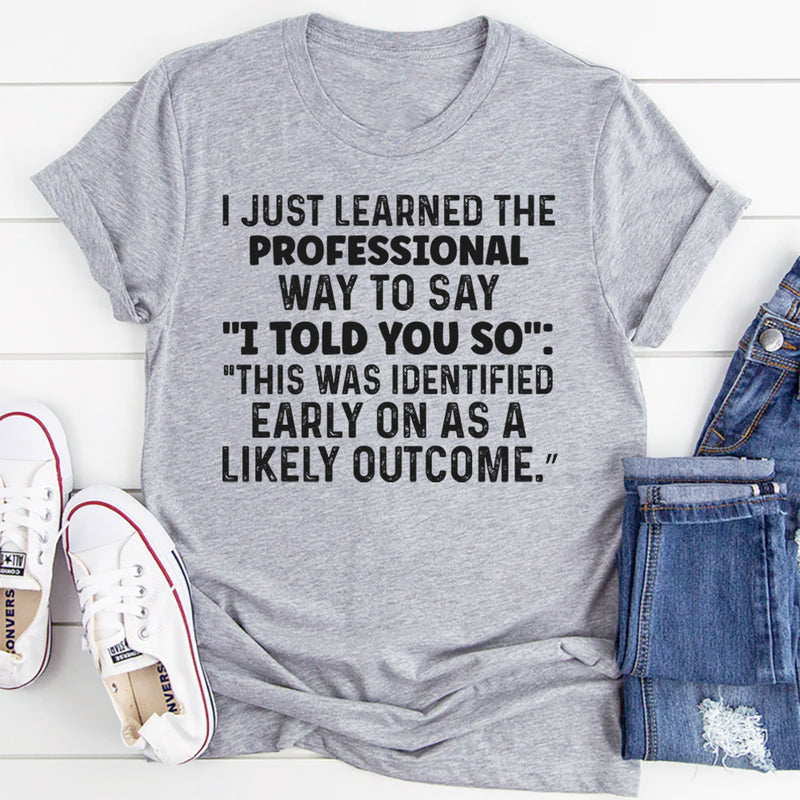 I Just Learned a Professional Way to Say I Told You So T-Shirt