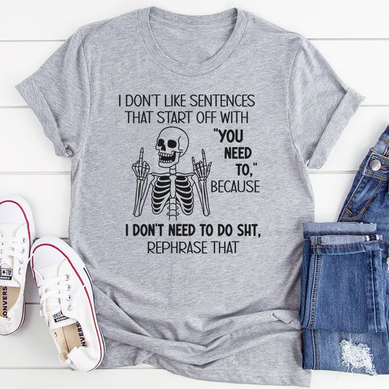I Don’t Like Sentences That Start Off With You Need To T-Shirt