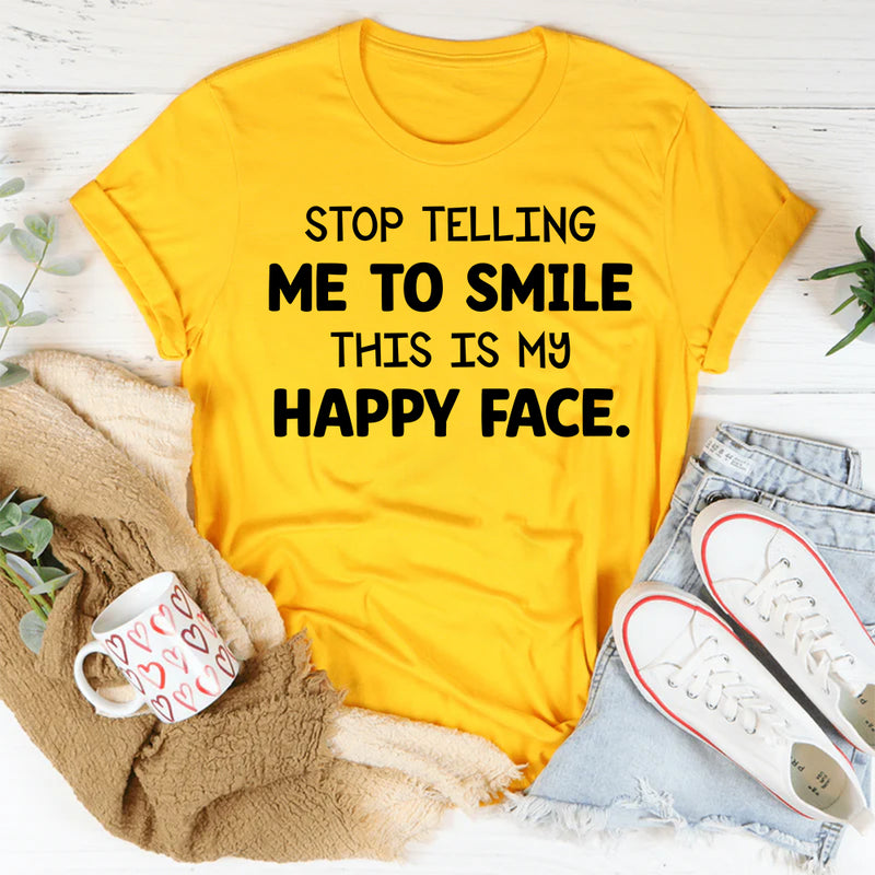 Stop Telling Me to Smile This Is My Happy Face T-Shirt