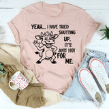 Yeah, I Have Tried Shutting Up It’s Just Not for Me T-Shirt