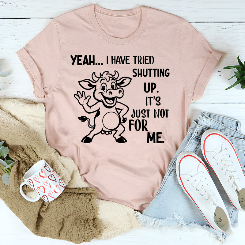 Yeah, I Have Tried Shutting Up It’s Just Not for Me T-Shirt