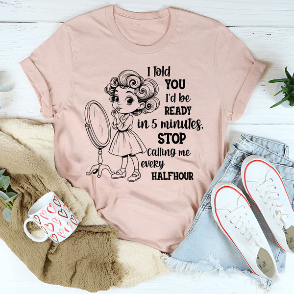 I Told You I’d Be Ready in 5 Minutes T-Shirt