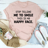 Stop Telling Me to Smile This Is My Happy Face T-Shirt