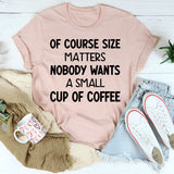 Of Course Size Matters No One Wants a Small Cup of Coffee T-Shirt