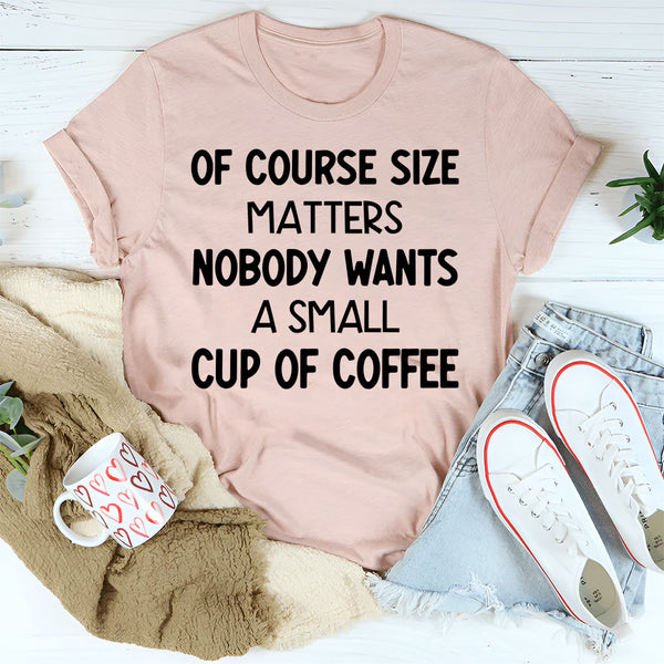 Of Course Size Matters No One Wants a Small Cup of Coffee T-Shirt