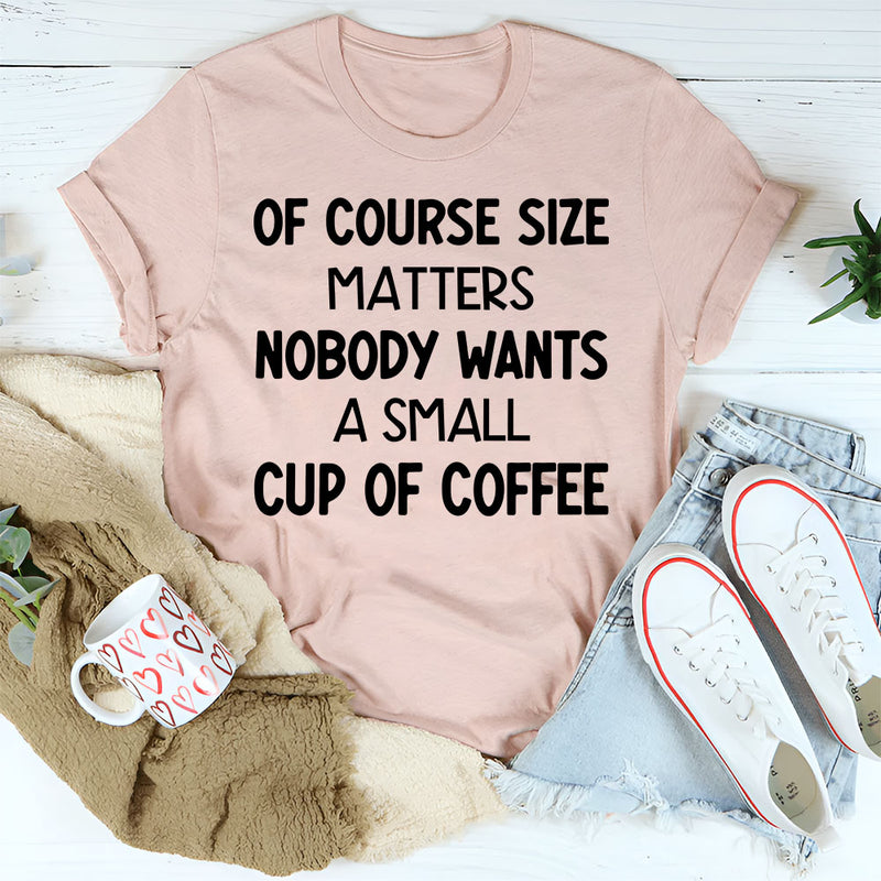 Of Course Size Matters No One Wants a Small Cup of Coffee T-Shirt