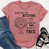 Once I Get an Attitude It Takes 3–5 Business Days to Fix My Face T-Shirt