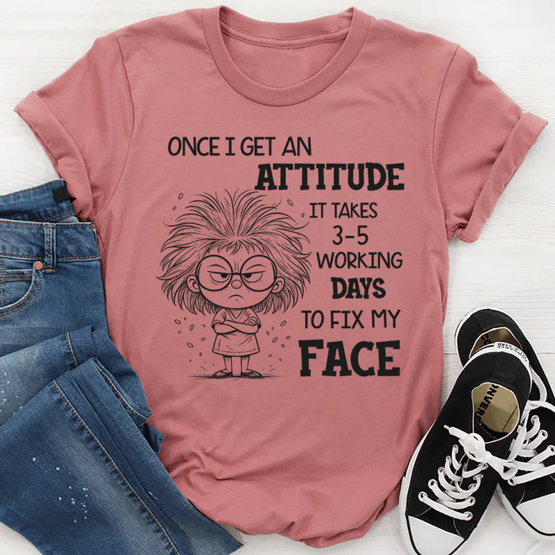 Once I Get an Attitude It Takes 3–5 Business Days to Fix My Face T-Shirt