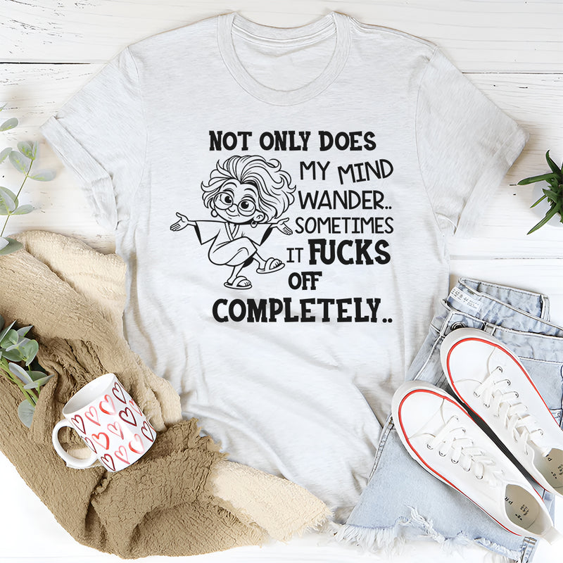 Not Only Does My Mind Wander, Sometimes It F*cks Off Completely T-Shirt