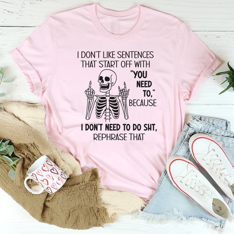 I Don’t Like Sentences That Start Off With You Need To T-Shirt