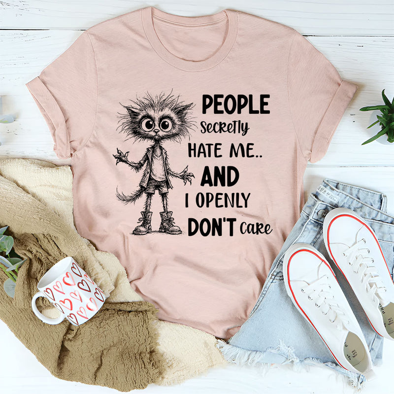 People Secretly Hate Me and I Openly Don’t Care T-Shirt