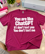 You're Like ChatGPT If I Don't Text You You Don't Text Me T-Shirt