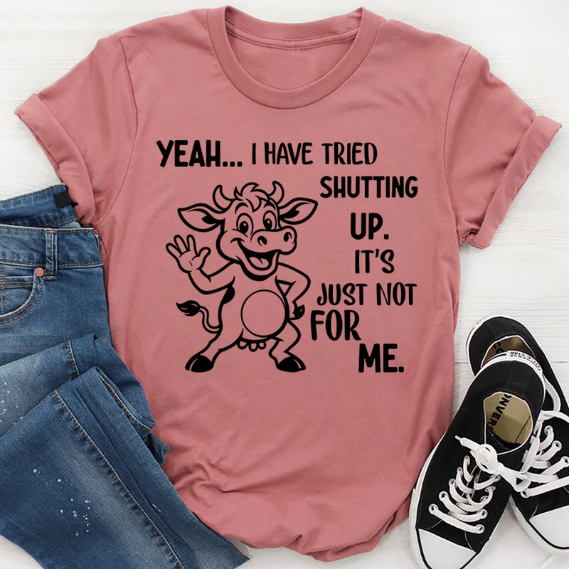 Yeah, I Have Tried Shutting Up It’s Just Not for Me T-Shirt