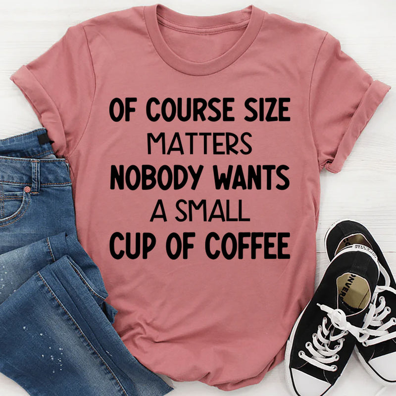 Of Course Size Matters No One Wants a Small Cup of Coffee T-Shirt