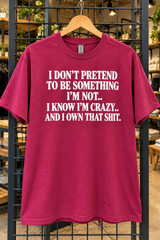 I Don't Pretend To Be Something I'm Not I Know I'm Crazy And I Own That Shit T-Shirt