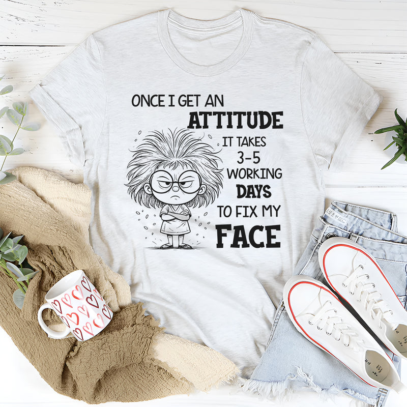 Once I Get an Attitude It Takes 3–5 Business Days to Fix My Face T-Shirt