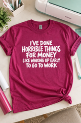I've Done Horrible Things For Money Like Waking Up Early For Work T-Shirt